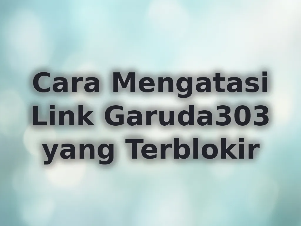 Cara Mengatasi Link Garuda303 yang Terblokir