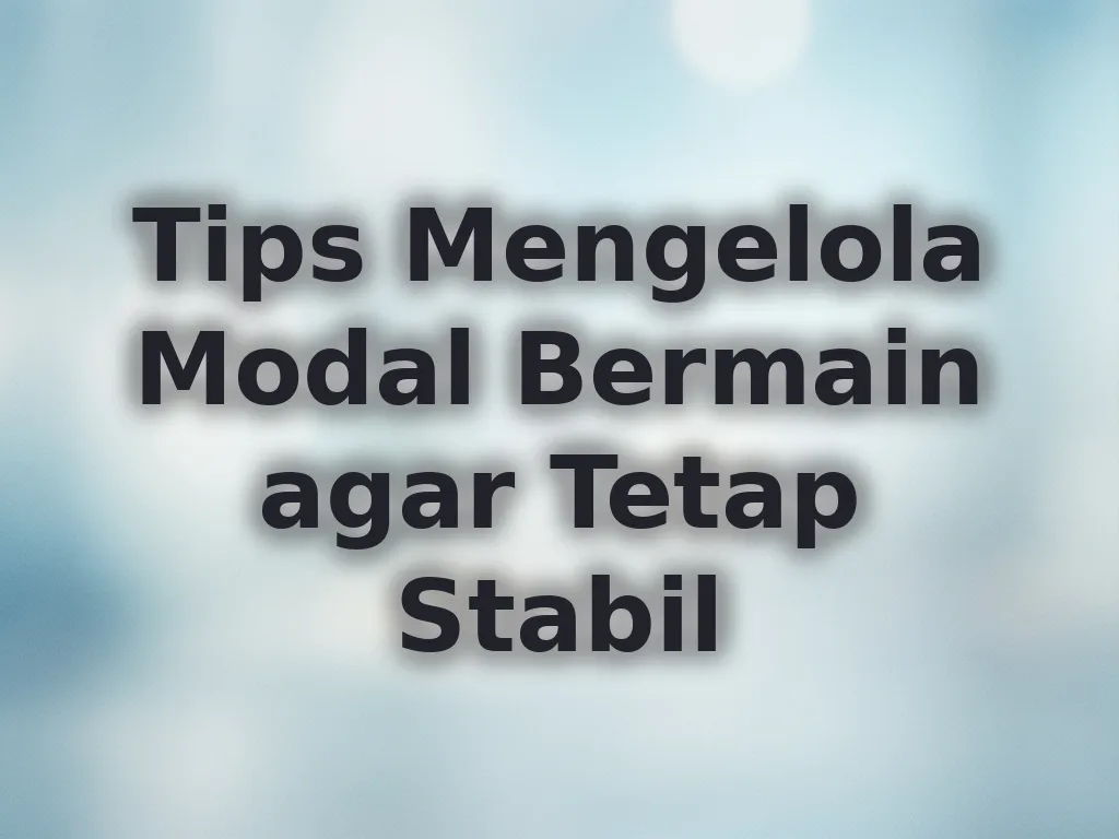 Tips Mengelola Modal Bermain agar Tetap Stabil